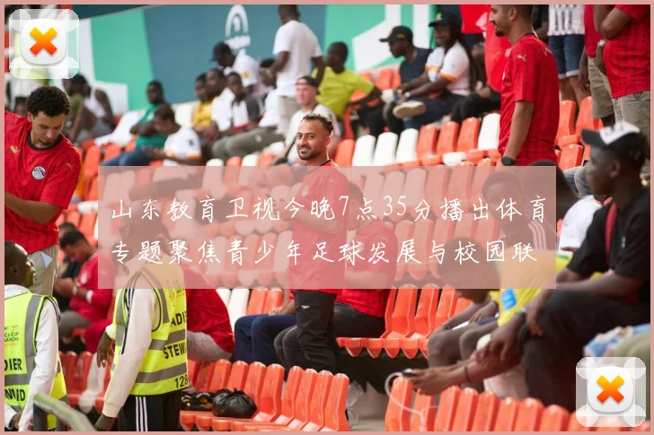 山东教育卫视今晚7点35分播出体育专题聚焦青少年足球发展与校园联赛成果
