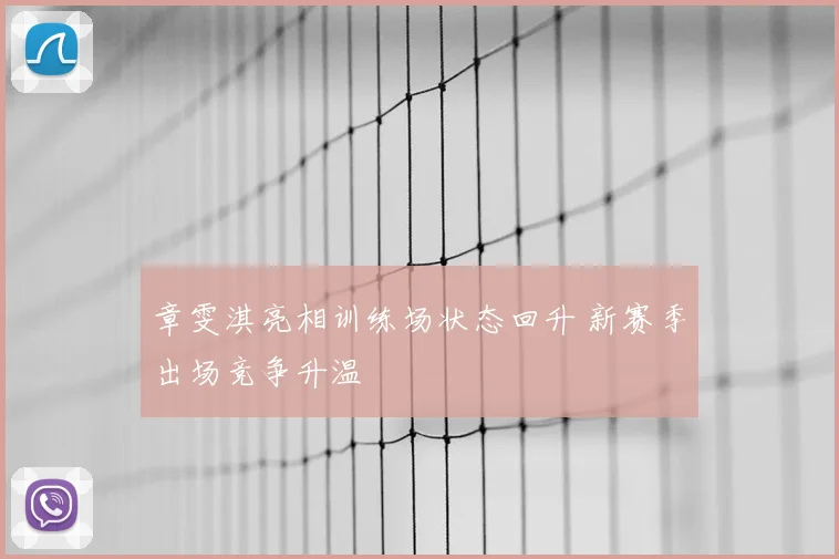 章雯淇亮相训练场状态回升 新赛季出场竞争升温