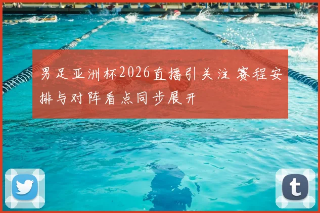 男足亚洲杯2026直播引关注 赛程安排与对阵看点同步展开