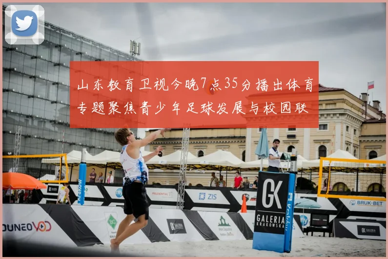 山东教育卫视今晚7点35分播出体育专题聚焦青少年足球发展与校园联赛成果