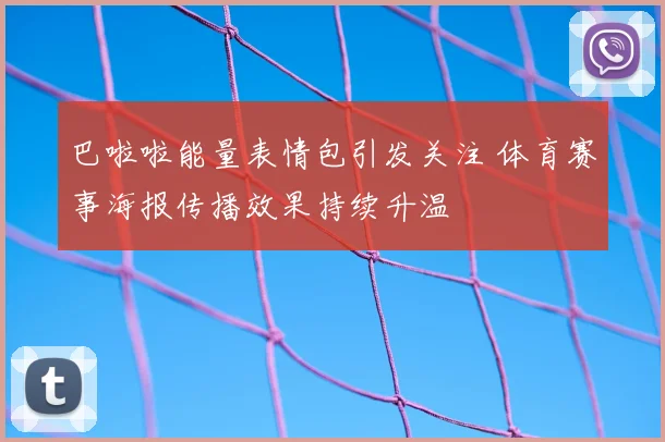 巴啦啦能量表情包引发关注 体育赛事海报传播效果持续升温