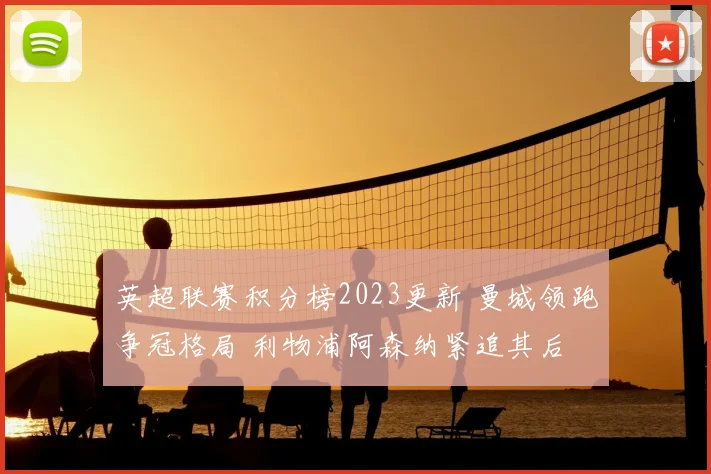 英超联赛积分榜2023更新 曼城领跑争冠格局 利物浦阿森纳紧追其后