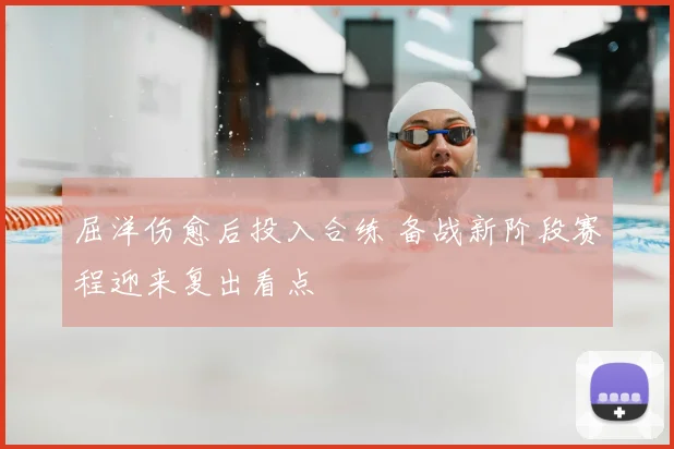 屈洋伤愈后投入合练 备战新阶段赛程迎来复出看点