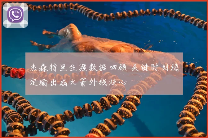 杰森特里生涯数据回顾 关键时刻稳定输出成火箭外线核心