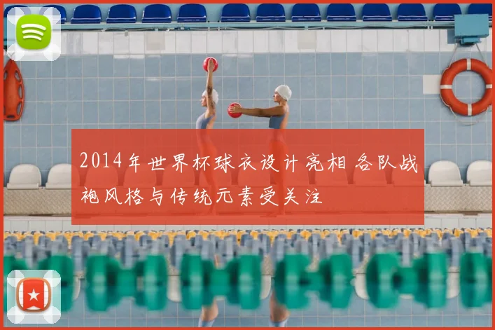 2014年世界杯球衣设计亮相 各队战袍风格与传统元素受关注