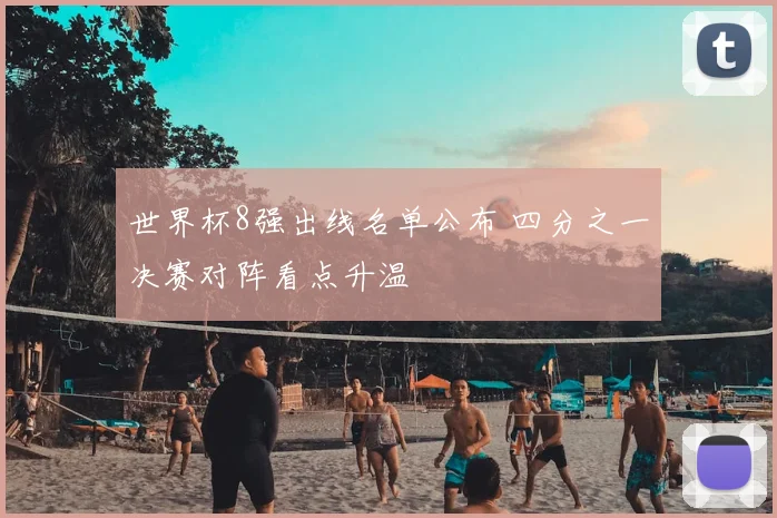 世界杯8强出线名单公布 四分之一决赛对阵看点升温