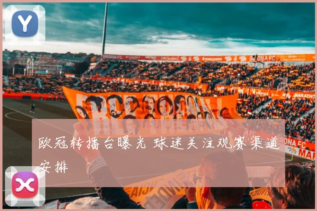 欧冠转播台曝光 球迷关注观赛渠道安排