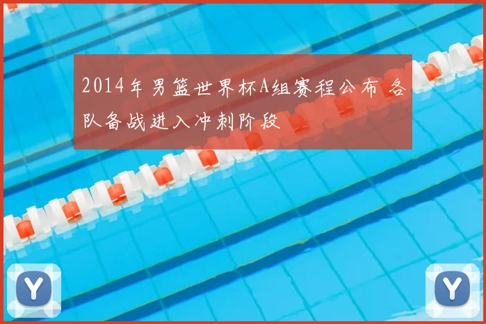 2014年男篮世界杯A组赛程公布 各队备战进入冲刺阶段